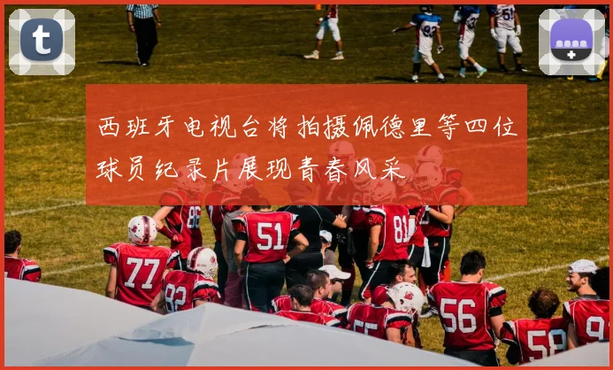 西班牙电视台将拍摄佩德里等四位球员纪录片展现青春风采