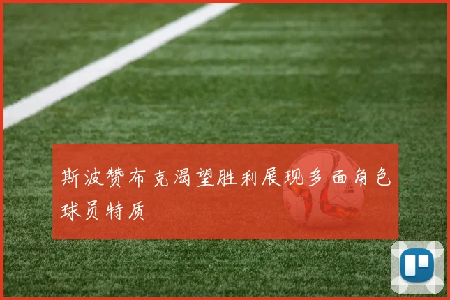 斯波赞布克渴望胜利展现多面角色球员特质
