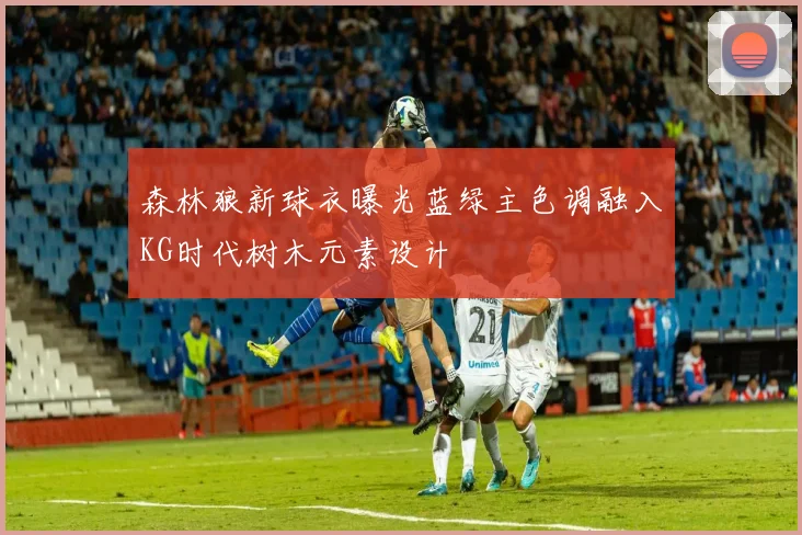 森林狼新球衣曝光蓝绿主色调融入KG时代树木元素设计