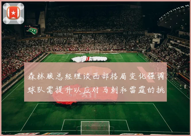 森林狼总经理谈西部格局变化强调球队需提升以应对马刺和雷霆的挑战