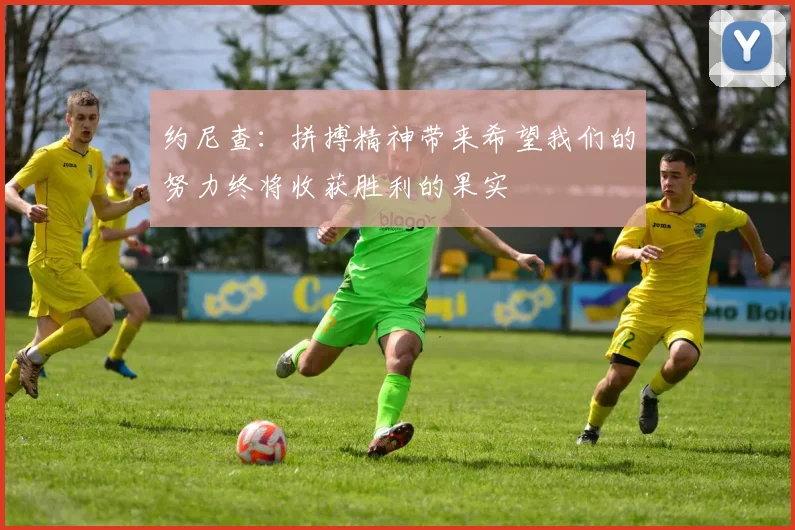 约尼查：拼搏精神带来希望我们的努力终将收获胜利的果实